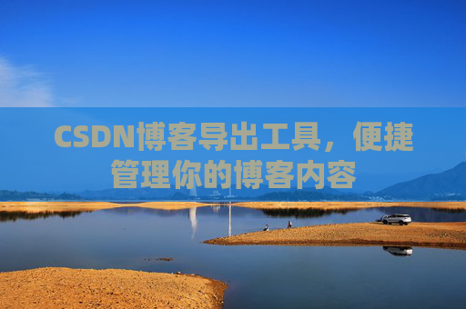 CSDN博客导出工具，便捷管理你的博客内容