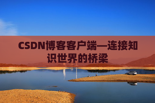 CSDN博客客户端—连接知识世界的桥梁